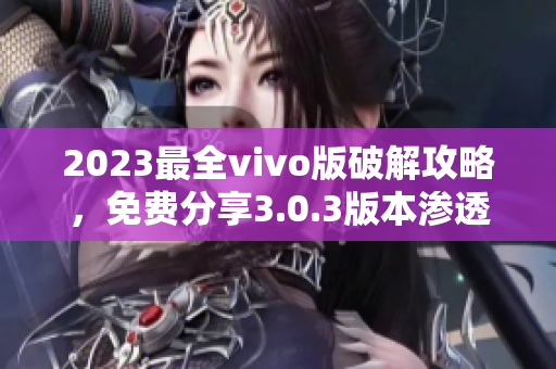 2023最全vivo版破解攻略，免費(fèi)分享3.0.3版本滲透技巧