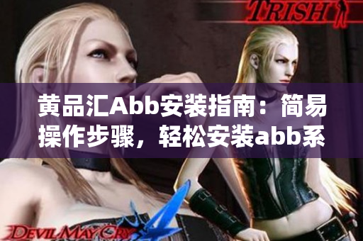 黃品匯Abb安裝指南：簡易操作步驟，輕松安裝abb系統(tǒng)