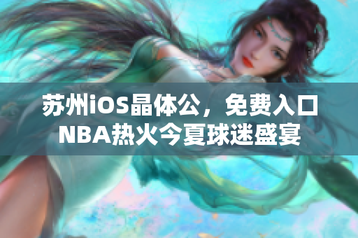 蘇州iOS晶體公，免費入口NBA熱火今夏球迷盛宴