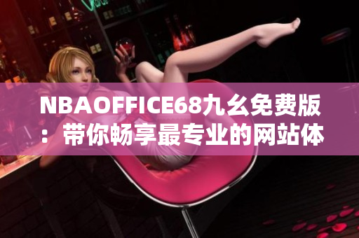 NBAOFFICE68九幺免費(fèi)版：帶你暢享最專業(yè)的網(wǎng)站體驗(yàn)