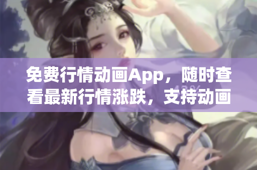 免費行情動畫App，隨時查看最新行情漲跌，支持動畫圖表展示