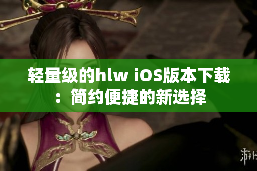 輕量級(jí)的hlw iOS版本下載：簡(jiǎn)約便捷的新選擇