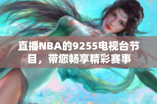 直播NBA的9255電視臺節(jié)目，帶您暢享精彩賽事