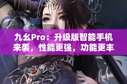 九幺Pro：升級版智能手機(jī)來襲，性能更強(qiáng)，功能更豐富