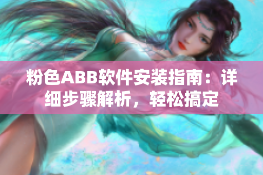 粉色ABB軟件安裝指南：詳細(xì)步驟解析，輕松搞定