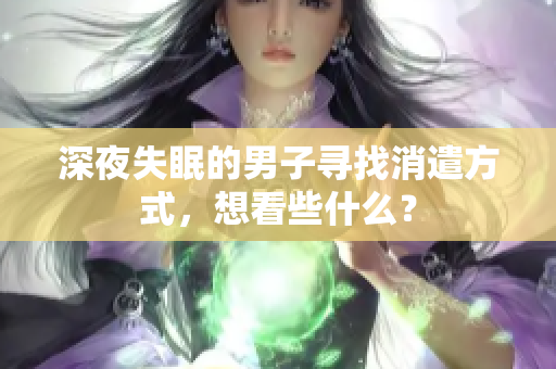 深夜失眠的男子尋找消遣方式，想看些什么？