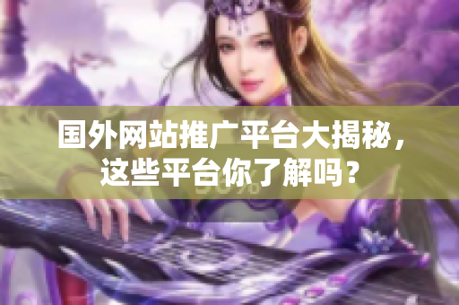 國外網(wǎng)站推廣平臺大揭秘，這些平臺你了解嗎？