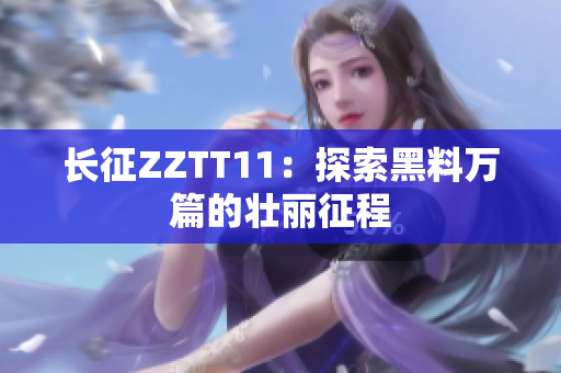 長征ZZTT11：探索黑料萬篇的壯麗征程