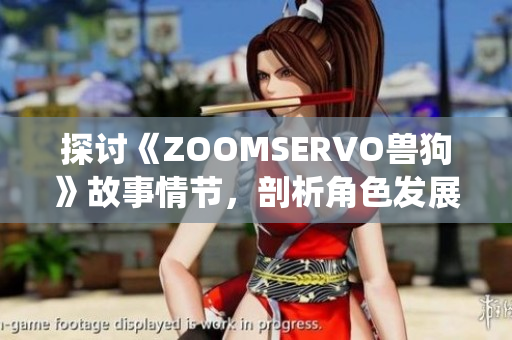 探討《ZOOMSERVO獸狗》故事情節(jié)，剖析角色發(fā)展與主題演繹