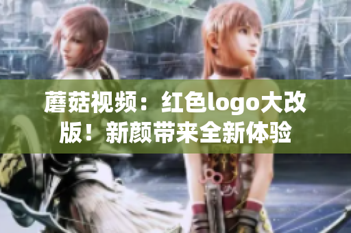 蘑菇視頻：紅色logo大改版！新顏帶來全新體驗