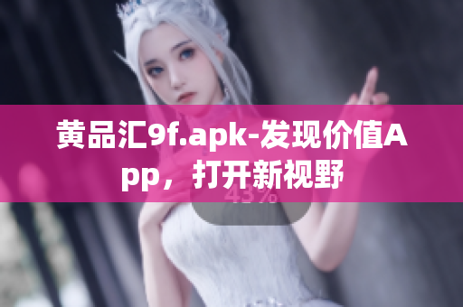 黃品匯9f.apk-發(fā)現(xiàn)價值A(chǔ)pp，打開新視野