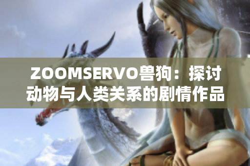 ZOOMSERVO獸狗：探討動物與人類關(guān)系的劇情作品深度解析