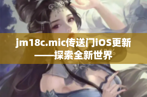 jm18c.mic傳送門iOS更新——探索全新世界