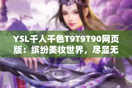 YSL千人千色T9T9T90網(wǎng)頁版：繽紛美妝世界，盡顯無限魅力