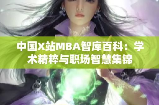 中國X站MBA智庫百科：學(xué)術(shù)精粹與職場(chǎng)智慧集錦