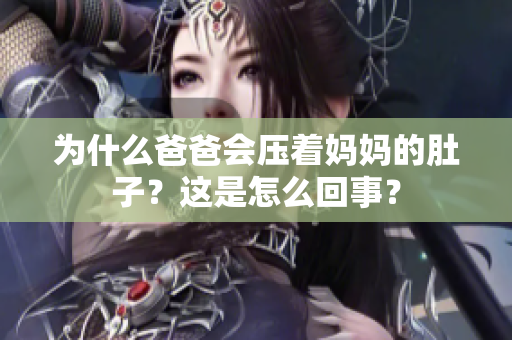 為什么爸爸會壓著媽媽的肚子？這是怎么回事？