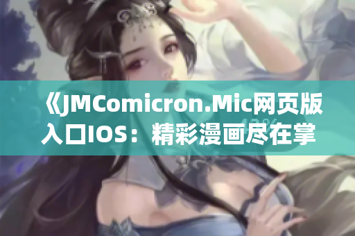 《JMComicron.Mic網(wǎng)頁版入口IOS：精彩漫畫盡在掌握，新鮮視覺體驗零距離》