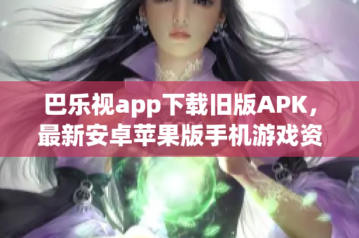 巴樂視app下載舊版APK，最新安卓蘋果版手機游戲資源大全推薦