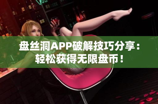 盤絲洞APP破解技巧分享：輕松獲得無限盤幣！