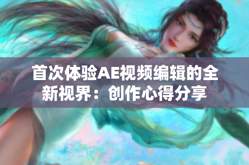 首次體驗AE視頻編輯的全新視界：創(chuàng)作心得分享