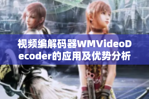 視頻編解碼器WMVideoDecoder的應(yīng)用及優(yōu)勢(shì)分析