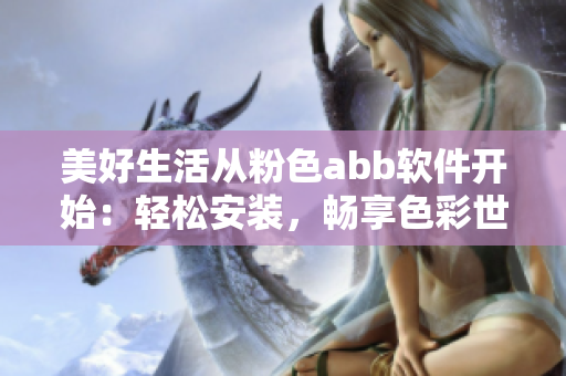 美好生活從粉色abb軟件開始：輕松安裝，暢享色彩世界