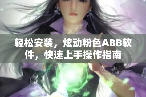 輕松安裝，炫動粉色ABB軟件，快速上手操作指南