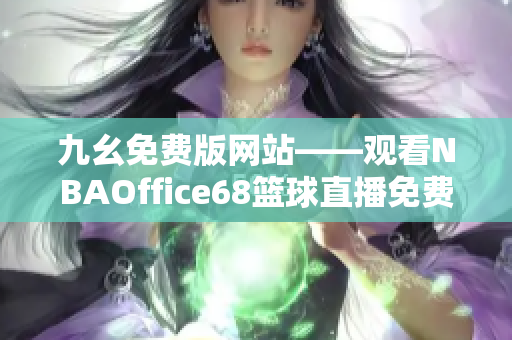 九幺免費版網(wǎng)站——觀看NBAOffice68籃球直播免費在線觀看