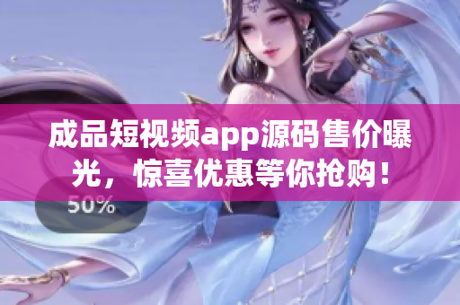 成品短視頻app源碼售價曝光，驚喜優(yōu)惠等你搶購！