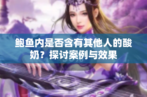 鮑魚內(nèi)是否含有其他人的酸奶？探討案例與效果