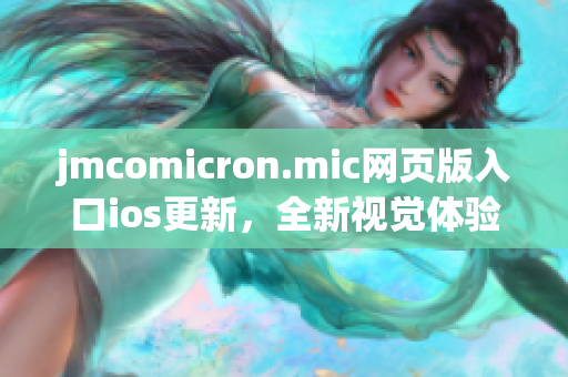 jmcomicron.mic網(wǎng)頁版入口ios更新，全新視覺體驗(yàn)等你來探索