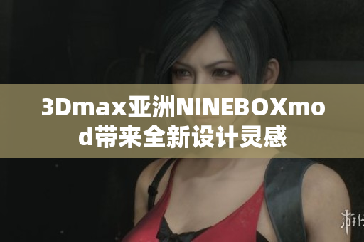 3Dmax亞洲NINEBOXmod帶來(lái)全新設(shè)計(jì)靈感