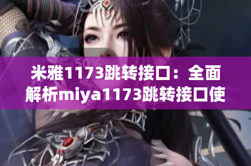 米雅1173跳轉(zhuǎn)接口：全面解析miya1173跳轉(zhuǎn)接口使用方法及注意事項