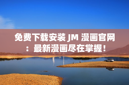 免費(fèi)下載安裝 JM 漫畫官網(wǎng)：最新漫畫盡在掌握！