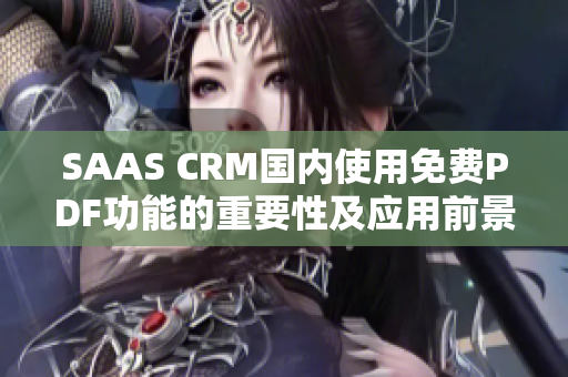 SAAS CRM國(guó)內(nèi)使用免費(fèi)PDF功能的重要性及應(yīng)用前景解析