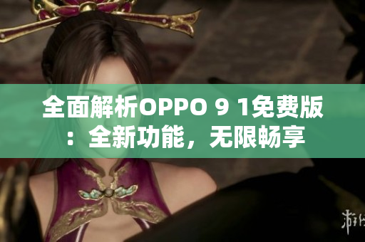 全面解析OPPO 9 1免費(fèi)版：全新功能，無限暢享