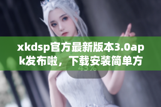 xkdsp官方最新版本3.0apk發(fā)布啦，下載安裝簡單方便