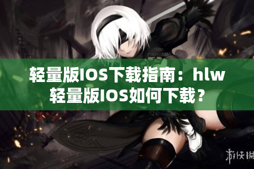 輕量版IOS下載指南：hlw輕量版IOS如何下載？