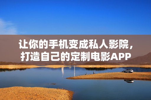 讓你的手機變成私人影院，打造自己的定制電影APP