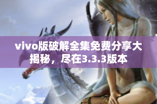 vivo版破解全集免費分享大揭秘，盡在3.3.3版本