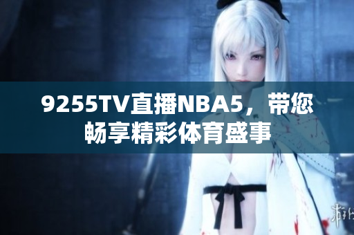 9255TV直播NBA5，帶您暢享精彩體育盛事