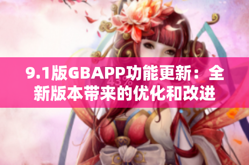 9.1版GBAPP功能更新：全新版本帶來(lái)的優(yōu)化和改進(jìn)