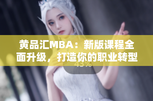 黃品匯MBA：新版課程全面升級，打造你的職業(yè)轉(zhuǎn)型之路