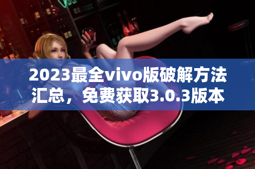 2023最全vivo版破解方法匯總，免費獲取3.0.3版本解鎖技巧