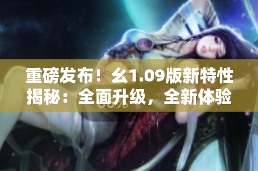 重磅發(fā)布！幺1.09版新特性揭秘：全面升級，全新體驗