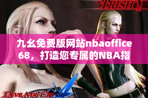 九幺免費(fèi)版網(wǎng)站nbaoffice68，打造您專屬的NBA指南世界