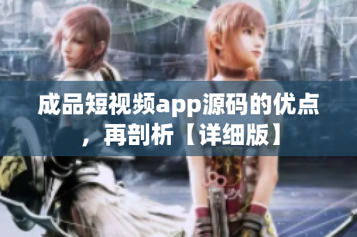 成品短視頻app源碼的優(yōu)點，再剖析【詳細版】