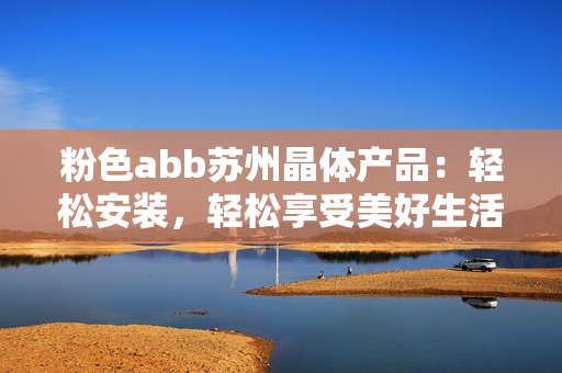 粉色abb蘇州晶體產(chǎn)品：輕松安裝，輕松享受美好生活