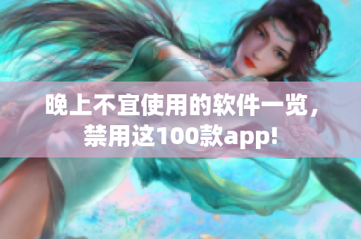 晚上不宜使用的軟件一覽，禁用這100款app!