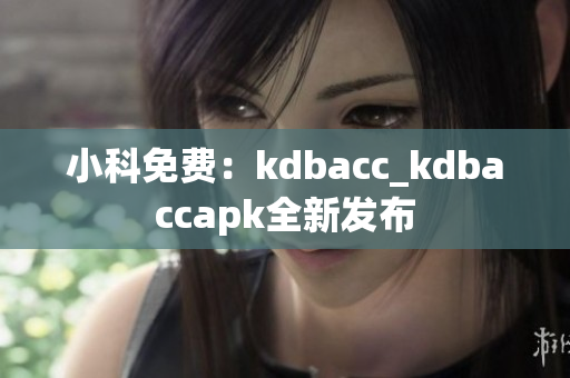 小科免費(fèi)：kdbacc_kdbaccapk全新發(fā)布